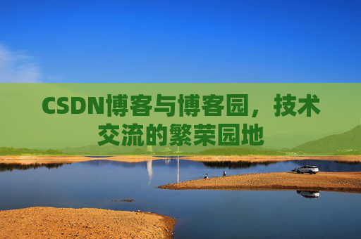 CSDN博客与博客园,技术交流的繁荣园地